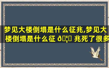 梦见大楼倒塌是什么征兆,梦见大楼倒塌是什么征 🦍 兆死了很多人周公解梦
